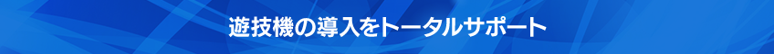 遊技機の導入をトータルサポート